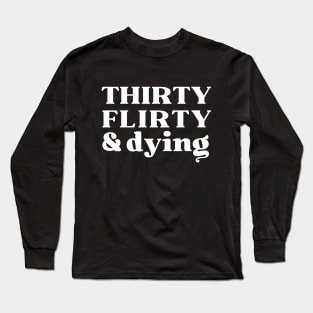 Thirty, Flirty and Dying Long Sleeve T-Shirt